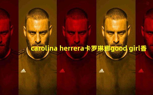 carolina herrera卡罗琳娜good girl香水